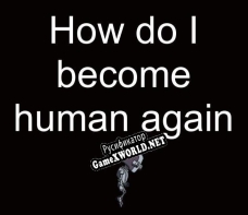Русификатор для How do I become human again