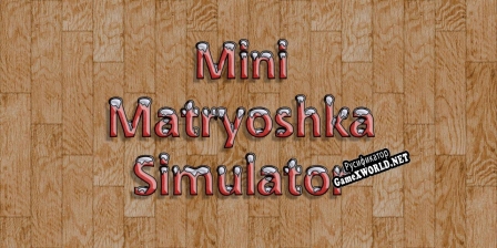 Русификатор для Mini Matryoshka Simulator
